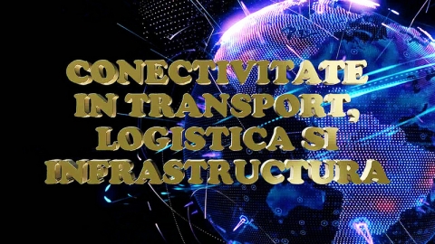 CONFERINŢA CONECTIVITATE ÎN TRANSPORT, LOGISTICĂ ŞI INFRASTRUCTURĂ (integral)